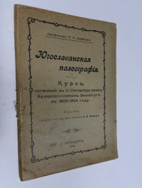 Югославская Палеография. Курс, читанный в С.-Петербургском Археологическом Институте в 1903-1904 году.