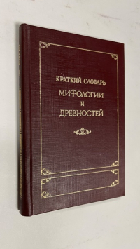 Краткий словарь мифологии и древностей. Древние боги, герои, люди, поэты, философы, художники древности, древние страны и главнейшие города древности.