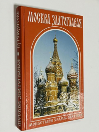 Москва златоглавая: монастыри храмы святыни/.