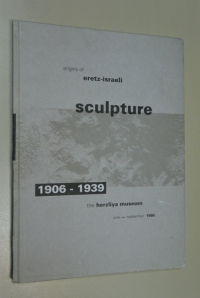 Origins of eretz-israeli sculpture. 1906-1939 the herzliya museum.