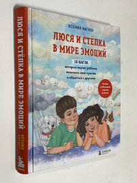 Люся и Степка в мире эмоций. 10 шагов, которые научат ребенка понимать свои чувства и общаться с другими.