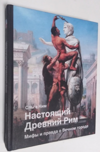 Настоящий Древний Рим. Мифы и правда о Вечном городе