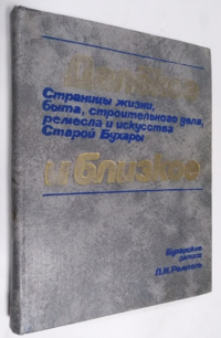 Далекое и близкое. Страницы жизни, быта, строительного дела, ремесла и искусства Старой Бухары: Бухарские записи.