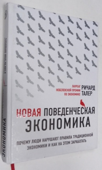 Новая поведенческая экономика: Почему люди нарушают правила традиционной экономики и как на этом заработать.