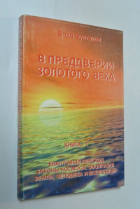 В преддверии Золотого Века. Книга 1. Квантовый переход. Законы космоса. Эволюция земли, человека и вселенной.